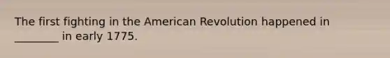 The first fighting in the American Revolution happened in ________ in early 1775.