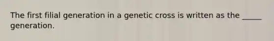 The first filial generation in a genetic cross is written as the _____ generation.