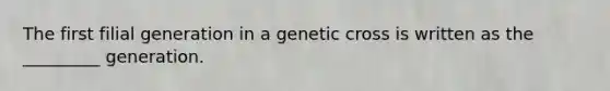 The first filial generation in a genetic cross is written as the _________ generation.