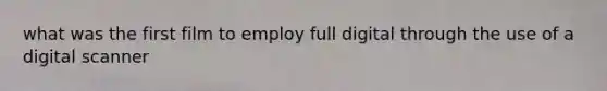 what was the first film to employ full digital through the use of a digital scanner