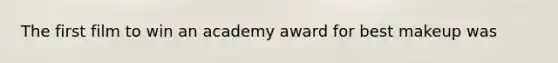 The first film to win an academy award for best makeup was