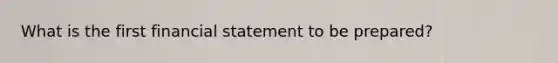 What is the first financial statement to be prepared?