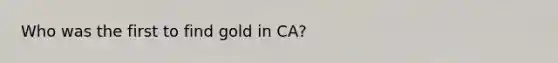 Who was the first to find gold in CA?