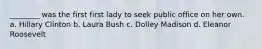 ________ was the first first lady to seek public office on her own. a. Hillary Clinton b. Laura Bush c. Dolley Madison d. Eleanor Roosevelt