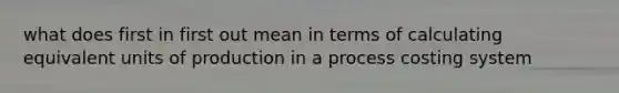 what does first in first out mean in terms of calculating equivalent units of production in a process costing system