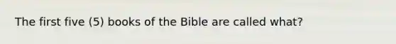 The first five (5) books of the Bible are called what?