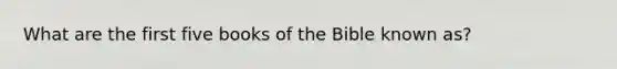 What are the first five books of the Bible known as?