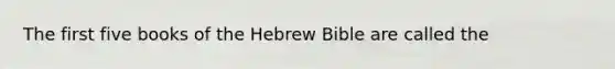 The first five books of the Hebrew Bible are called the​