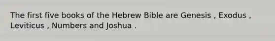 The first five books of the Hebrew Bible are Genesis , Exodus , Leviticus , Numbers and Joshua .