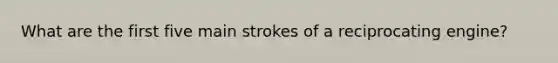 What are the first five main strokes of a reciprocating engine?