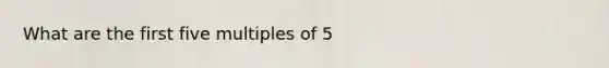 What are the first five multiples of 5