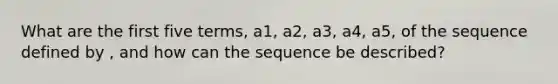 What are the first five terms, a1, a2, a3, a4, a5, of the sequence defined by , and how can the sequence be described?