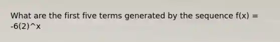 What are the first five terms generated by the sequence f(x) = -6(2)^x