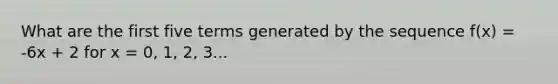 What are the first five terms generated by the sequence f(x) = -6x + 2 for x = 0, 1, 2, 3...