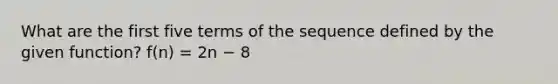 What are the first five terms of the sequence defined by the given function? f(n) = 2n − 8