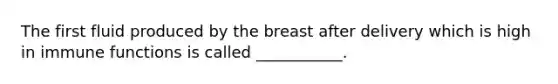 The first fluid produced by the breast after delivery which is high in immune functions is called ___________.