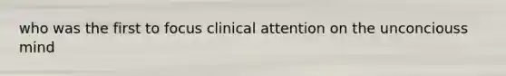 who was the first to focus clinical attention on the unconciouss mind