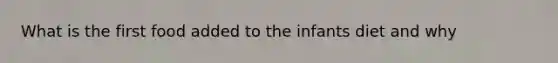 What is the first food added to the infants diet and why