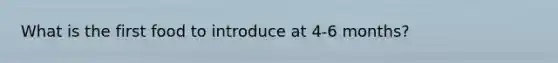 What is the first food to introduce at 4-6 months?
