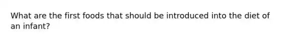 What are the first foods that should be introduced into the diet of an infant?
