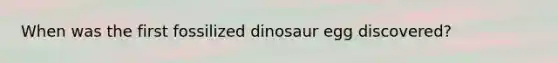 When was the first fossilized dinosaur egg discovered?