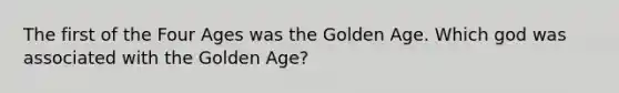 The first of the Four Ages was the Golden Age. Which god was associated with the Golden Age?