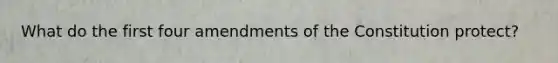 What do the first four amendments of the Constitution protect?