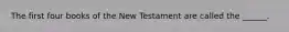 The first four books of the New Testament are called the ______.