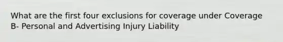 What are the first four exclusions for coverage under Coverage B- Personal and Advertising Injury Liability