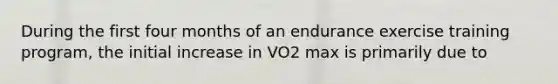 During the first four months of an endurance exercise training program, the initial increase in VO2 max is primarily due to