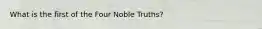 What is the first of the Four Noble Truths?