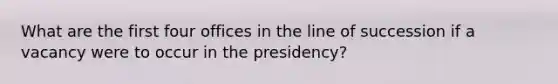 What are the first four offices in the line of succession if a vacancy were to occur in the presidency?