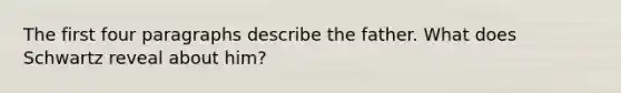 The first four paragraphs describe the father. What does Schwartz reveal about him?