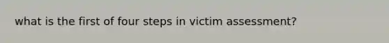 what is the first of four steps in victim assessment?