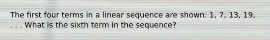 The first four terms in a linear sequence are shown: 1, 7, 13, 19, . . . What is the sixth term in the sequence?