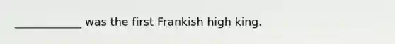 ____________ was the first Frankish high king.