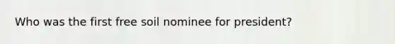 Who was the first free soil nominee for president?