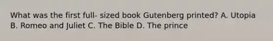 What was the first full- sized book Gutenberg printed? A. Utopia B. Romeo and Juliet C. The Bible D. The prince