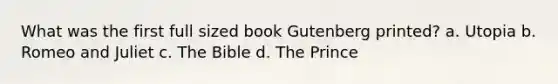 What was the first full sized book Gutenberg printed? a. Utopia b. Romeo and Juliet c. The Bible d. The Prince