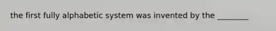 the first fully alphabetic system was invented by the ________