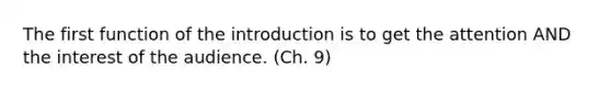 The first function of the introduction is to get the attention AND the interest of the audience. (Ch. 9)