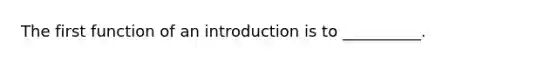 The first function of an introduction is to __________.