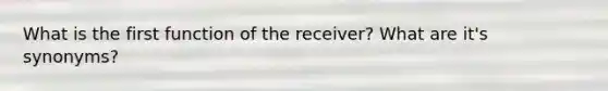 What is the first function of the receiver? What are it's synonyms?