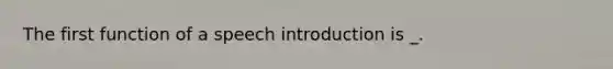 The first function of a speech introduction is _.