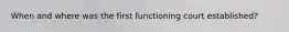 When and where was the first functioning court established?
