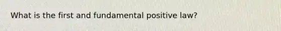 What is the first and fundamental positive law?