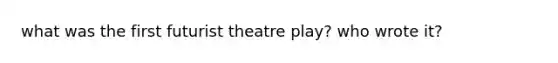 what was the first futurist theatre play? who wrote it?