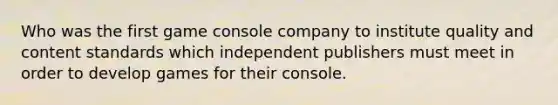 Who was the first game console company to institute quality and content standards which independent publishers must meet in order to develop games for their console.