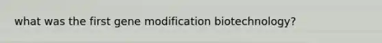 what was the first gene modification biotechnology?