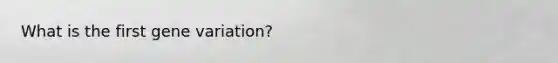 What is the first gene variation?